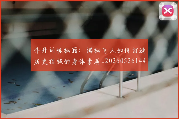 乔丹训练秘籍：揭秘飞人如何打造历史顶级的身体素质_20260526144434