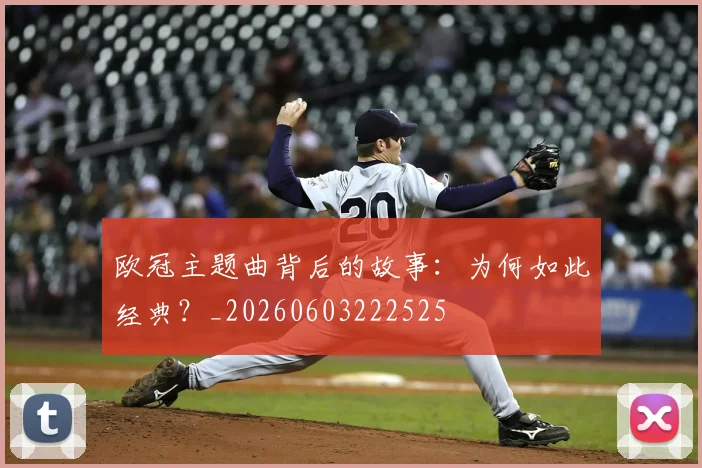 欧冠主题曲背后的故事:为何如此经典?_20260603222525