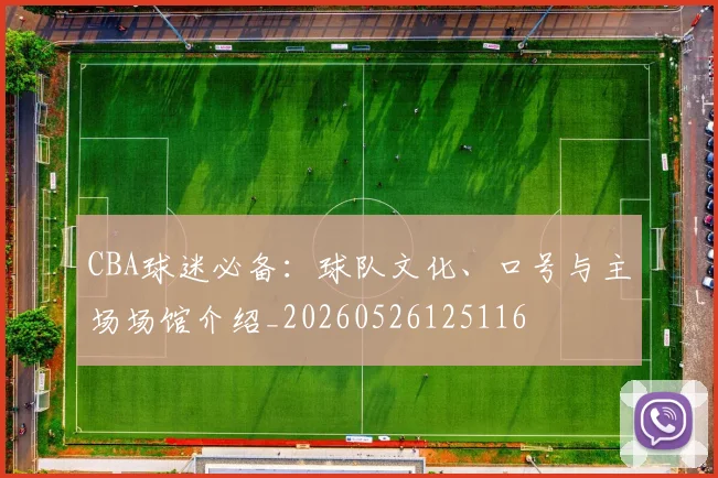 CBA球迷必备:球队文化、口号与主场场馆介绍_20260526125116
