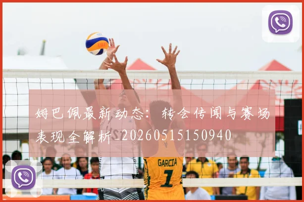 姆巴佩最新动态：转会传闻与赛场表现全解析_20260515150940