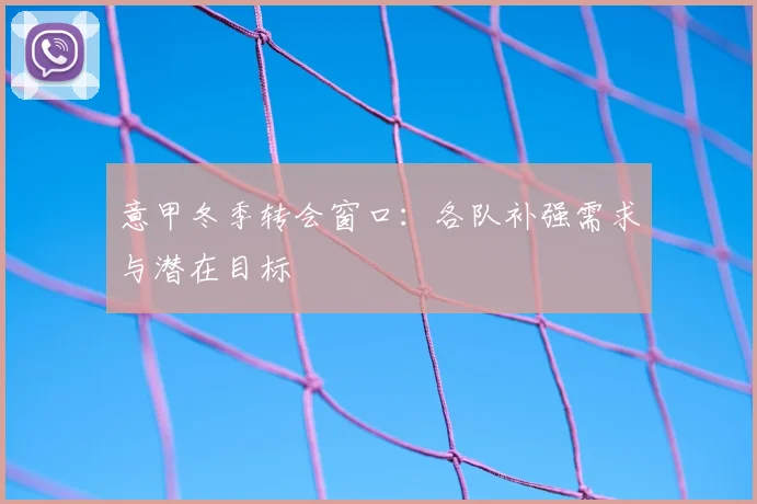 意甲冬季转会窗口：各队补强需求与潜在目标