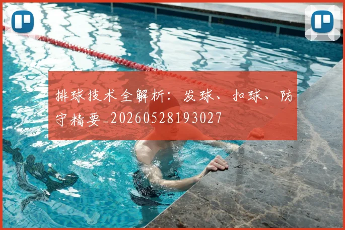 排球技术全解析：发球、扣球、防守精要_20260528193027