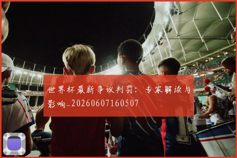 世界杯最新争议判罚：专家解读与影响_20260607160507