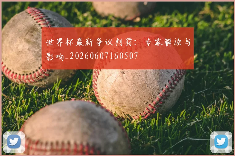 世界杯最新争议判罚：专家解读与影响_20260607160507
