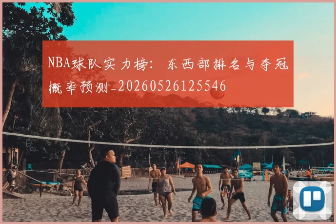 NBA球队实力榜：东西部排名与夺冠概率预测_20260526125546