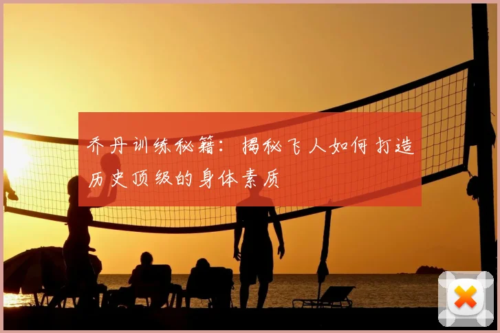 乔丹训练秘籍：揭秘飞人如何打造历史顶级的身体素质