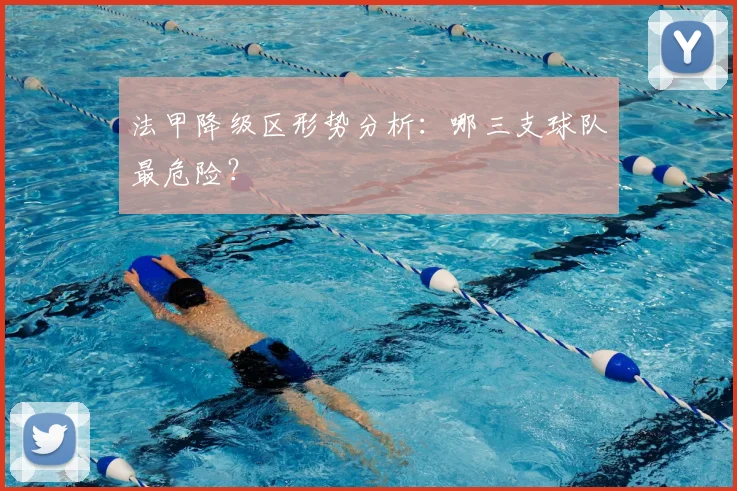 法甲降级区形势分析：哪三支球队最危险？