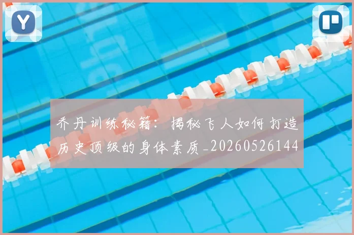 乔丹训练秘籍：揭秘飞人如何打造历史顶级的身体素质_20260526144434