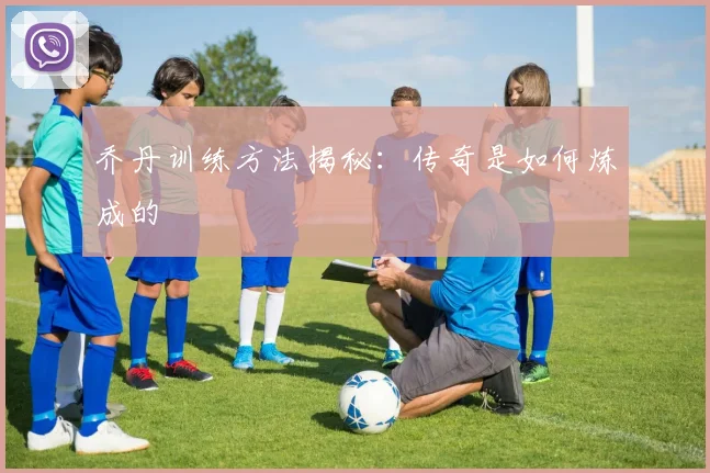 乔丹训练方法揭秘：传奇是如何炼成的